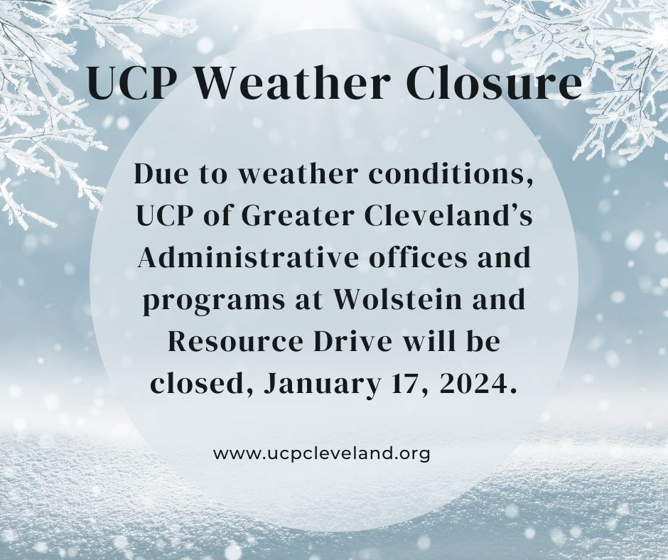 Due to weather conditions, 
UCP of Greater Cleveland’s Administrative offices and programs at Wolstein and Resource Drive will be closed, January 17, 2024.